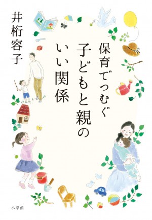 東京家政大学ナースリールーム主任保育者が提案！子育てと共に、親もまた育っていく「友育ち」のために必要なこと！ 『保育でつむぐ 子どもと親のいい関係』