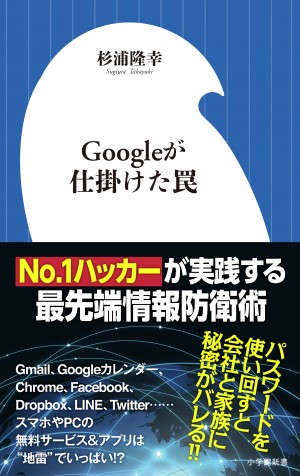 日本№1ハッカーが警鐘を打ち鳴らす！ 「スマホを使う＝情報垂れ流し」の実態とは・・・？『Googleが仕掛けた罠』