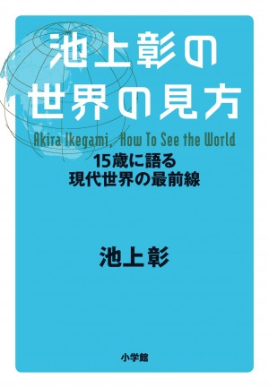 6つのテーマで「串刺し」にすると、”世界のカラクリ”が見えてくる。 『池上 彰の世界の見方 15歳に語る現代世界の最前線』