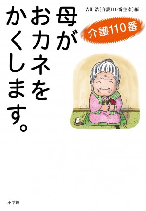 「うちも同じ！」「私はこうしたら解決したよ！」・・・介護に役立つヒントとアイディア、共感と励ましに、心が軽くなる。 『介護110番 母がおカネをかくします』