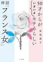 フランス女は本当に恋愛体質なのか！？『50才からが〝いよいよ〟モテるらしい 神話「フランス女」』