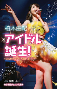 AKB48柏木由紀が人生最大のピンチやコンプレックス、初恋を初告白！小学館ジュニア文庫『アイドル誕生！こんなわたしがAKB48に！？』