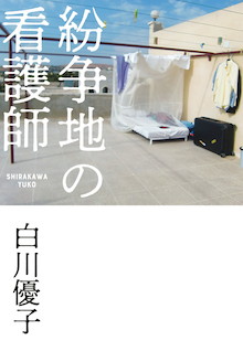 ジャーナリストが立ち入れない「現場」では一体何が起こっているのか。『紛争地の看護師』