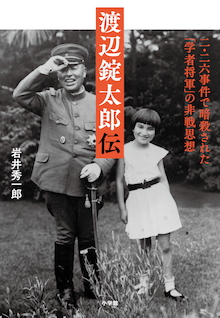 この人物が生きていたら昭和史は変わっていたかもしれない――『渡辺錠太郎伝 二・二六事件で暗殺された「学者将軍」の非戦思想』