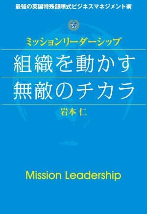 ビジネス界のカリスマたちが大絶賛！ 英国特殊部隊から生まれた最強軍団養成メソッド『ミッションリーダーシップ 組織を動かす無敵のチカラ』