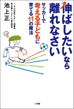 子どもの伸びしろを奪っていませんか？「負けて悔しくないの？」はNG質問！『伸ばしたいなら離れなさい サッカーで考える子どもに育てる11の魔法』