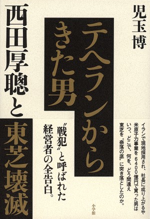 東芝を奈落の底に突き落とした経営者の全告白。『テヘランからきた男 西田厚聰と東芝壊滅』