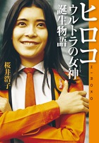 日本初の特撮ヒロイン、初の自伝！ 桜井浩子「ヒロコ ウルトラの女神誕生物語」