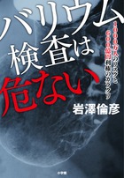 バリウム検査の知られざる大腸破裂と放射線被曝被害！『バリウム検査は危ない』