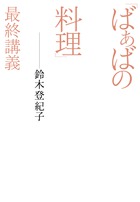 テレビだけでは伝わらなかったばぁばの遺言 『「ばぁばの料理」最終講義』