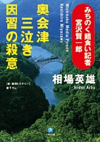 旅とグルメと殺人と。相場英雄の旅情ミステリー『奥会津　三泣き　因習の殺意』