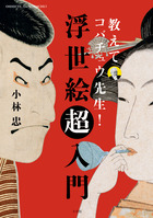 浮世絵の楽しさやスゴさがすべてわかる一冊！『教えてコバチュウ先生！ 浮世絵超入門』