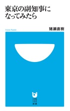 副知事になった作家・猪瀬直樹、3年に及ぶ格闘の記録！ 『東京の副知事になってみたら』